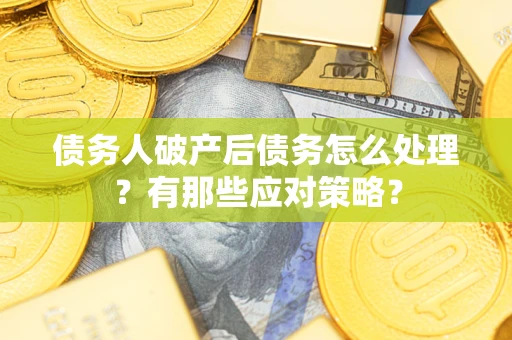 武汉债务人破产后债务怎么处理？有那些应对策略？
