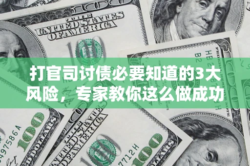 武汉打官司讨债必要知道的3大风险，专家教你这么做成功率飙升