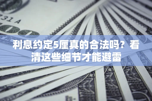 武汉利息约定5厘真的合法吗？看清这些细节才能避雷