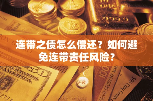 武汉连带之债怎么偿还？如何避免连带责任风险？