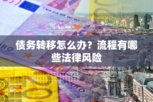 武汉债务转移怎么办？流程有哪些法律风险