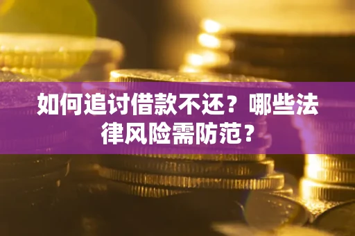 武汉如何追讨借款不还？哪些法律风险需防范？