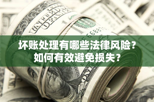 武汉坏账处理有哪些法律风险？如何有效避免损失？