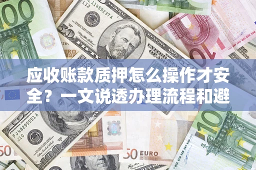 武汉应收账款质押怎么操作才安全？一文说透办理流程和避险绝招