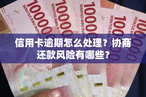 武汉信用卡逾期怎么处理？协商还款风险有哪些？